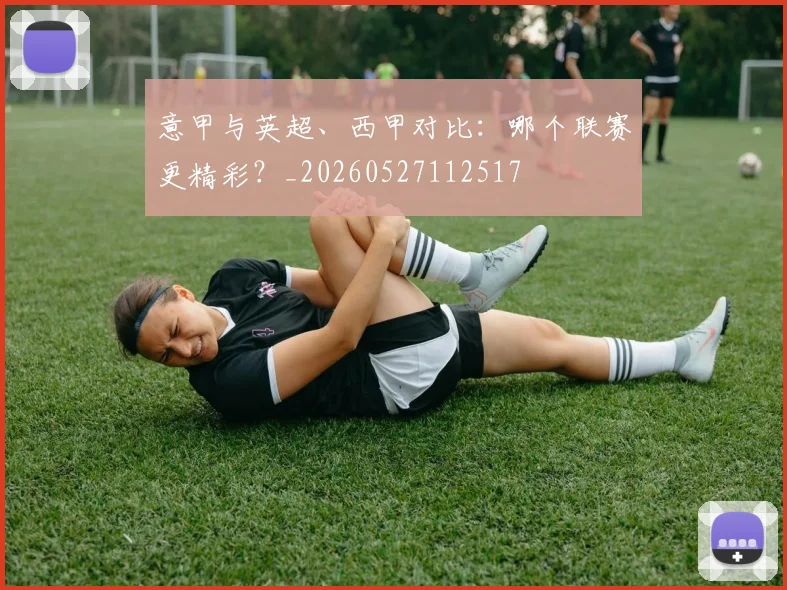 意甲与英超、西甲对比:哪个联赛更精彩?_20260527112517