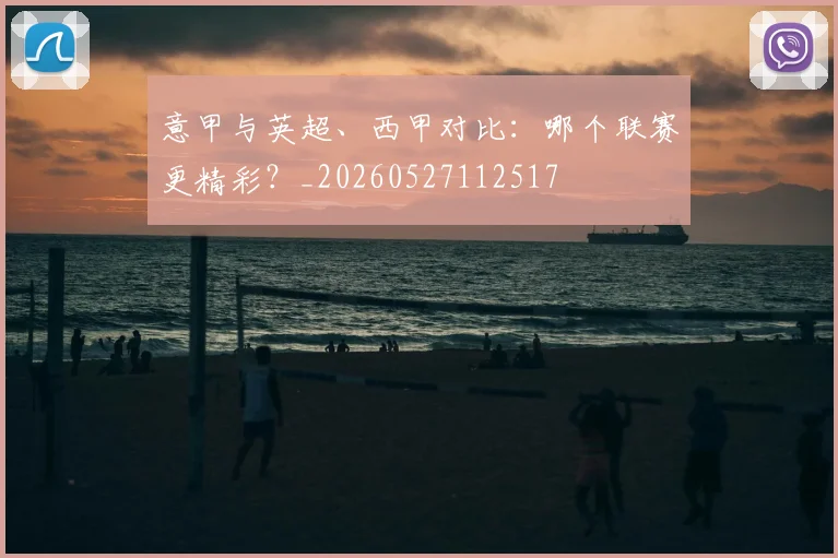 意甲与英超、西甲对比:哪个联赛更精彩?_20260527112517