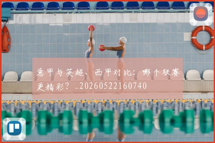 意甲与英超、西甲对比:哪个联赛更精彩?_20260522160740